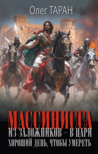 Олег Таран. Массинисса. Из заложников – в цари. Хороший день, чтобы умереть