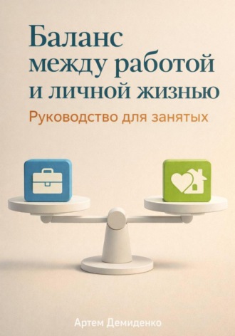 Артем Демиденко. Баланс между работой и личной жизнью: Руководство для занятых