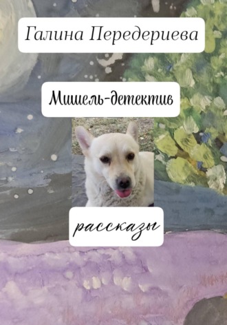 Галина Анатольевна Передериева. Мишель-детектив