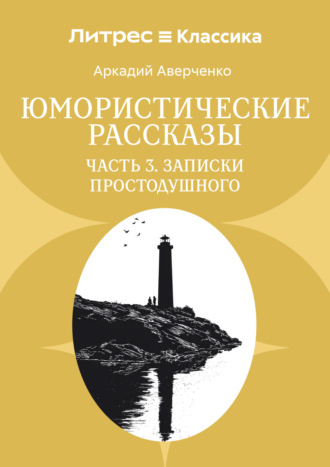 Аркадий Аверченко. Юмористические рассказы. Часть 3. Записки Простодушного