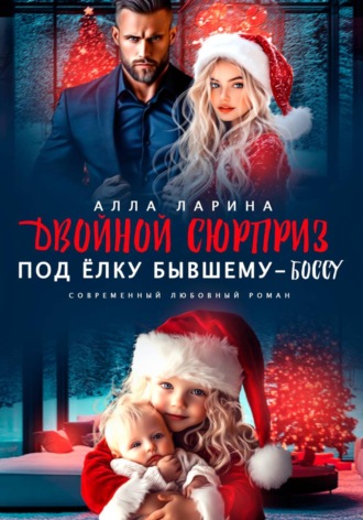Алла Ларина. Двойной сюрприз под ёлку бывшему-боссу