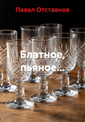 Павел Николаевич Отставнов. Блатное, пьяное…