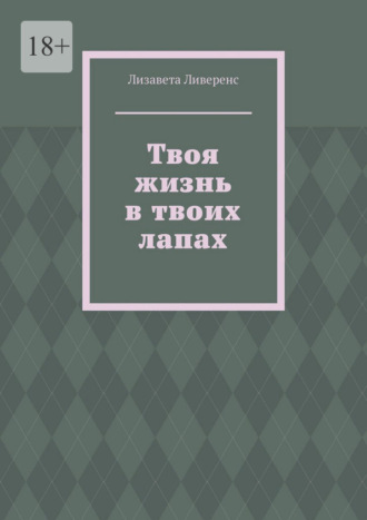 Лизавета Ливеренс. Твоя жизнь в твоих лапах