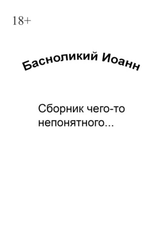 Иоанн Басноликий. Сборник чего-то непонятного…