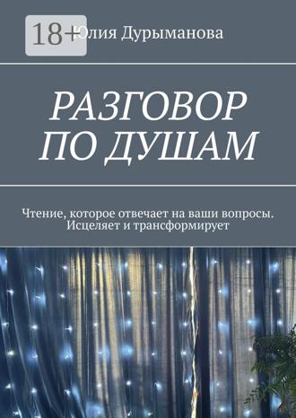 Юлия Дурыманова. Разговор по душам. Чтение, которое отвечает на ваши вопросы. Исцеляет и трансформирует