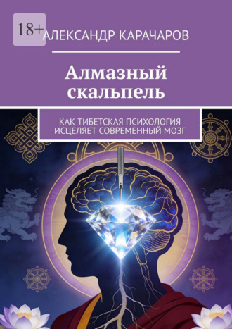 Александр Карачаров. Алмазный скальпель. Как Тибетская психология исцеляет современный мозг