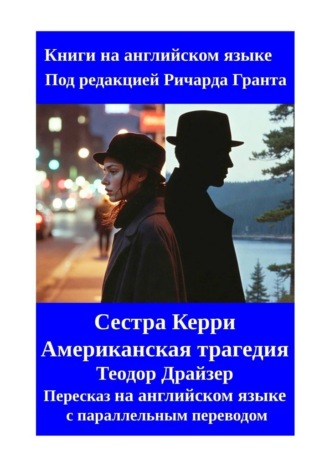 Ричард Грант. Сестра Керри. Американская трагедия. Теодор Драйзер. Пересказ на английском языке с параллельным переводом