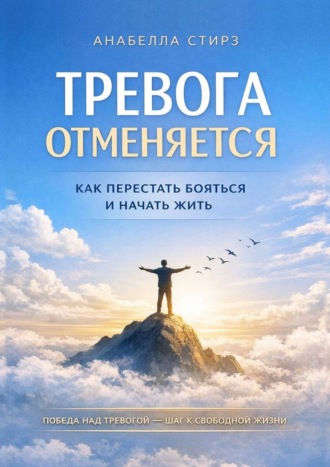 Анабелла Стирз. Тревога отменяется. Как перестать бояться и начать жить