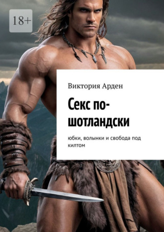 Виктория Арден. Секс по-шотландски. Юбки, волынки и свобода под килтом