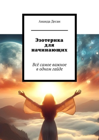 Ананда Десаи. Эзотерика для начинающих. Всё самое важное в одном гайде