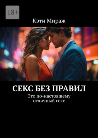 Кэти Мираж. Секс без правил. Это по-настоящему отличный секс