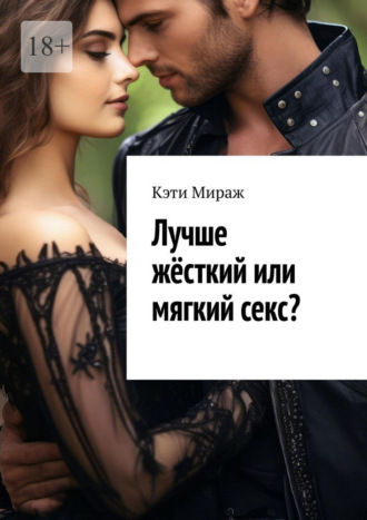 Кэти Мираж. Лучше жёсткий или мягкий секс?