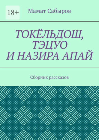 Токёльдош, Тэцуо и Назира апай. Сборник рассказов. Мамат Сабыров
