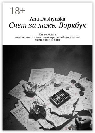 Ana Dashynska. Счет за ложь. Воркбук. Как перестать инвестировать в иллюзии и вернуть себе управление собственной жизнью