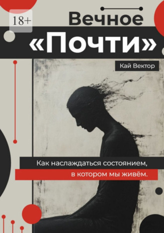 Кай Вектор. Вечное «Почти». Как наслаждаться состоянием, в котором мы живём