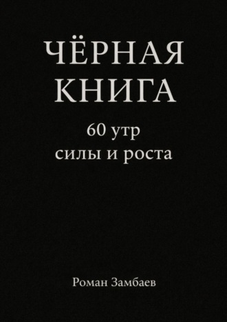 Роман Юрьевич Замбаев. Чёрная книга. 60 утр силы и роста