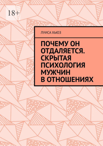 Почему он отдаляется. Скрытая психология мужчин в отношениях. Луиса Хьюз
