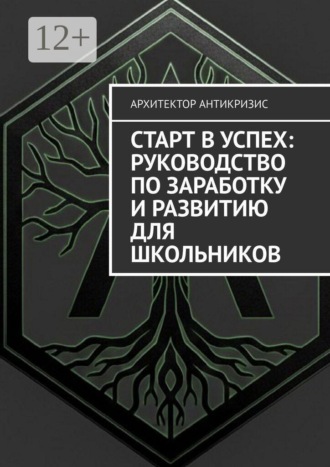 Архитектор Антикризис. Старт в успех: Руководство по заработку и развитию для школьников