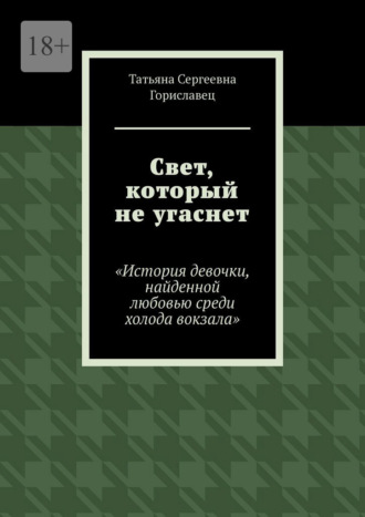 Татьяна Сергеевна Гориславец. Свет, который не угаснет. История девочки, найденной любовью среди холода вокзала