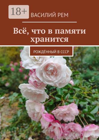 Василий Рем. Всё, что в памяти хранится. Рождённый в СССР