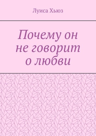Почему он не говорит о любви. Луиса Хьюз