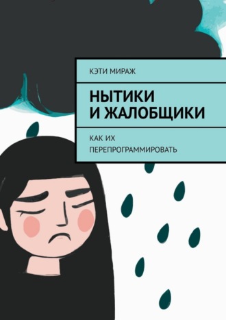 Кэти Мираж. Нытики и жалобщики. Как их перепрограммировать