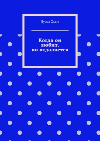 Луиса Хьюз. Когда он любит, но отдаляется