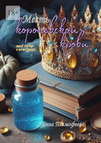 Анна Тимофеева. Месть королевской крови. Твое сердце в моих руках