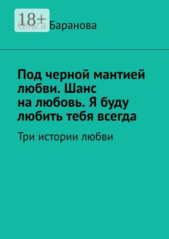 Под черной мантией любви. Шанс на любовь. Я буду любить тебя всегда. Три истории любви. 