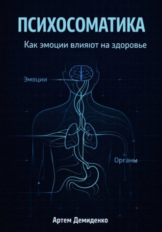 Артем Демиденко. Психосоматика: Как эмоции влияют на здоровье