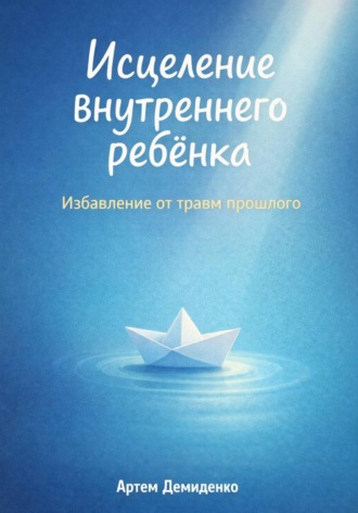 Артем Демиденко. Исцеление внутреннего ребёнка: Избавление от травм прошлого