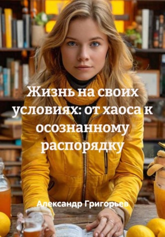 Александр Викторович Григорьев. Жизнь на своих условиях: от хаоса к осознанному распорядку