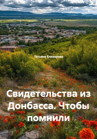Татьяна Елизарова. Свидетельства из Донбасса. Чтобы помнили