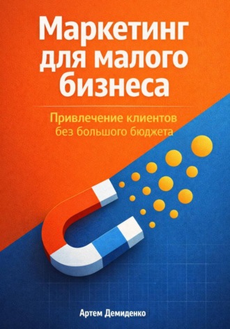 Артем Демиденко. Маркетинг для малого бизнеса: Привлечение клиентов без большого бюджета