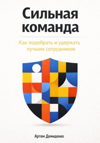 Артем Демиденко. Сильная команда: Как подобрать и удержать лучших сотрудников