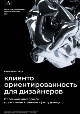 Алина Анисенкова. Книга-практикум по клиентоориентированности для дизайнеров: От бесконечных правок к довольным клиентам и росту дохода