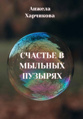 Анжела Харчикова. Счастье в мыльных пузырях