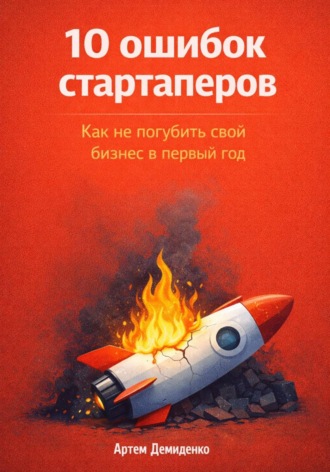 Артем Демиденко. 10 ошибок стартаперов: Как не погубить свой бизнес в первый год
