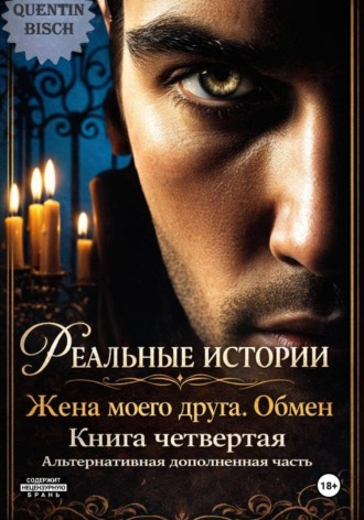 Quentin Bisch. Реальные истории. Жена моего друга. Обмен. Книга четвертая