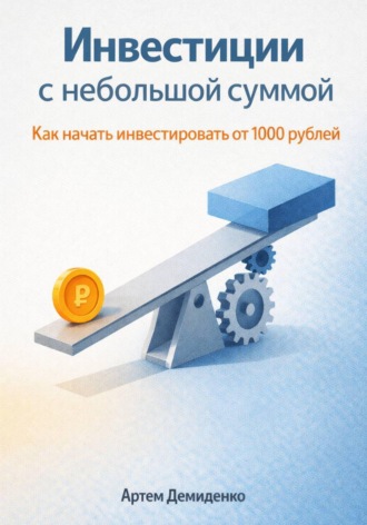 Артем Демиденко. Инвестиции с небольшой суммой: Как начать инвестировать от 1000 рублей