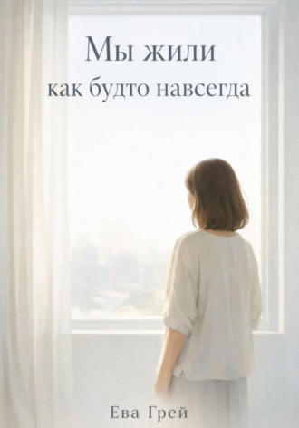 Ева Грей. Мы жили как будто навсегда