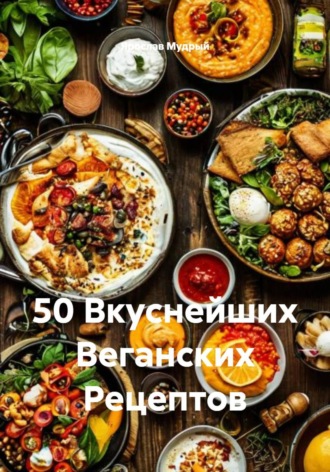 Ярослав Мудрый. 50 Вкуснейших Веганских Рецептов