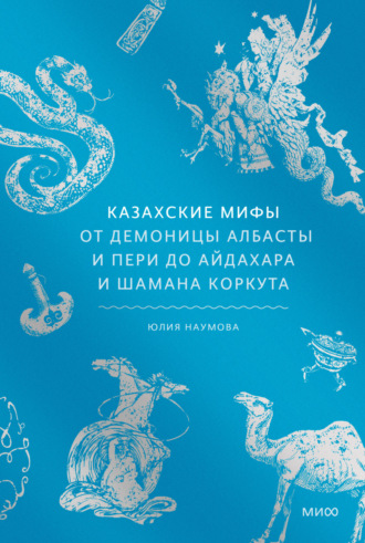 Юлия Наумова. Казахские мифы. От демоницы албасты и пери до айдахара и шамана Коркута