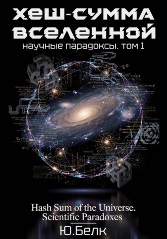 Юрий Белк. Хеш-сумма Вселенной. Научные парадоксы. Том 1