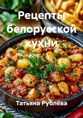 Татьяна Рублёва. Рецепты белорусской кухни