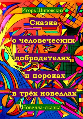 Игорь Дасиевич Шиповских. Сказка о человеческих благодетелях и пороках в трёх новеллах