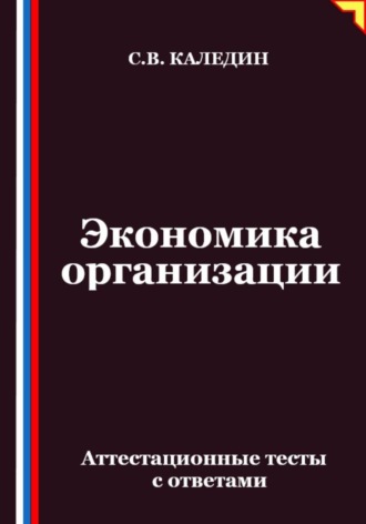 Экономика организации. Аттестационные тесты с ответами. Сергей Каледин