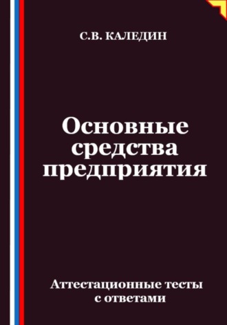 Сергей Каледин. Основные средства предприятия. Аттестационные тесты с ответами