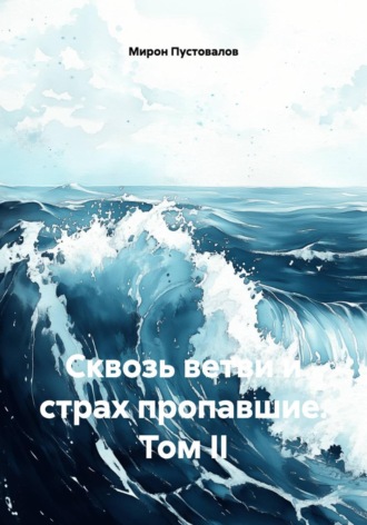 Мирон Пустовалов. Сквозь ветви и страх пропавшие. Том II
