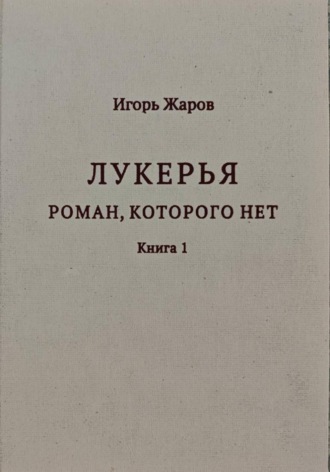 Игорь Игоревич Жаров. Лукерья. Роман, которого нет
